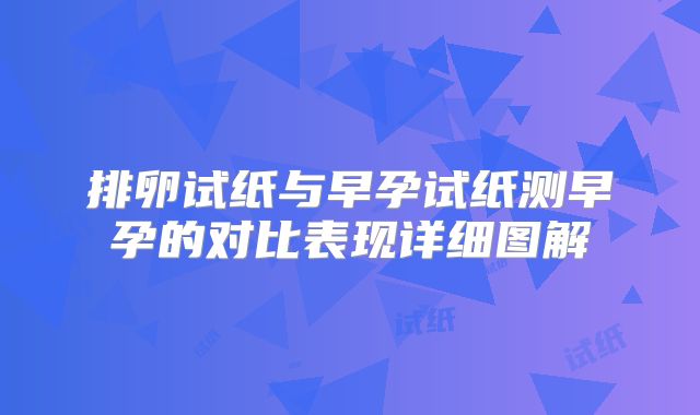 排卵试纸与早孕试纸测早孕的对比表现详细图解