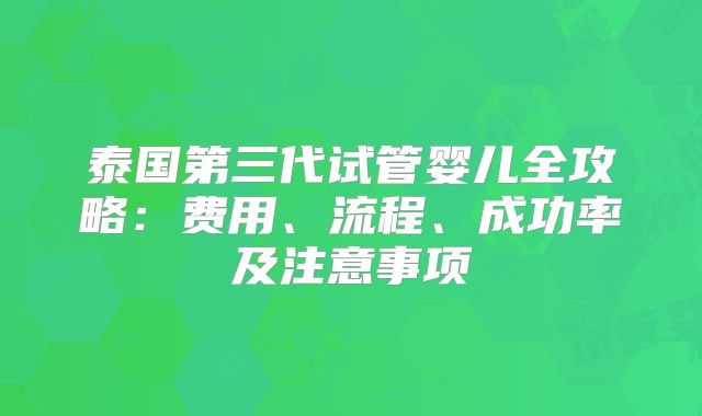 泰国第三代试管婴儿全攻略：费用、流程、成功率及注意事项