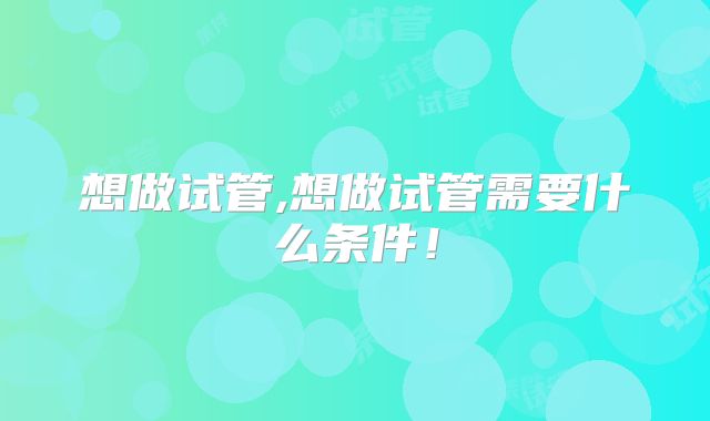 想做试管,想做试管需要什么条件！