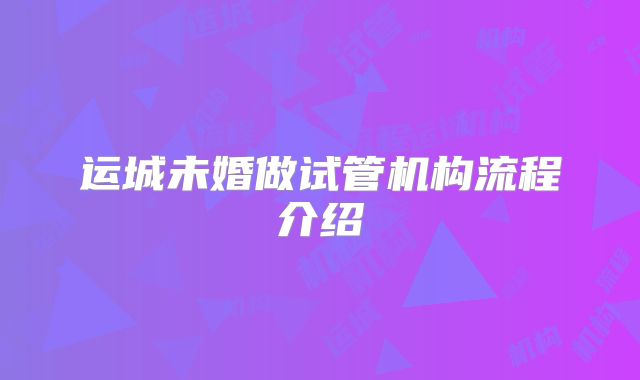 运城未婚做试管机构流程介绍