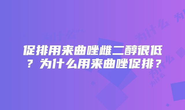 促排用来曲唑雌二醇很低？为什么用来曲唑促排？