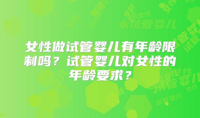 女性做试管婴儿有年龄限制吗？试管婴儿对女性的年龄要求？