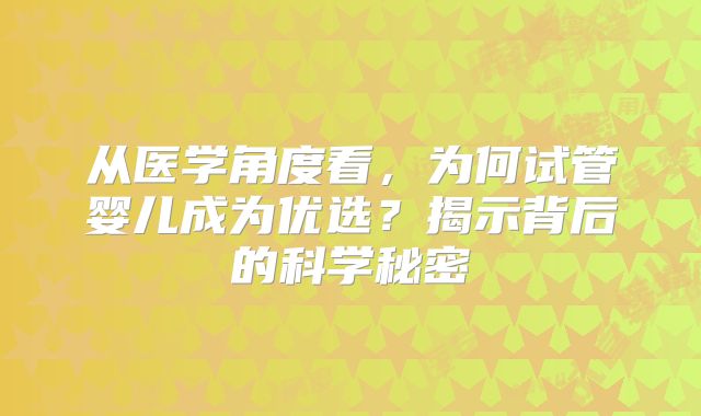 从医学角度看，为何试管婴儿成为优选？揭示背后的科学秘密