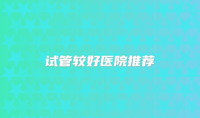 试管较好医院推荐