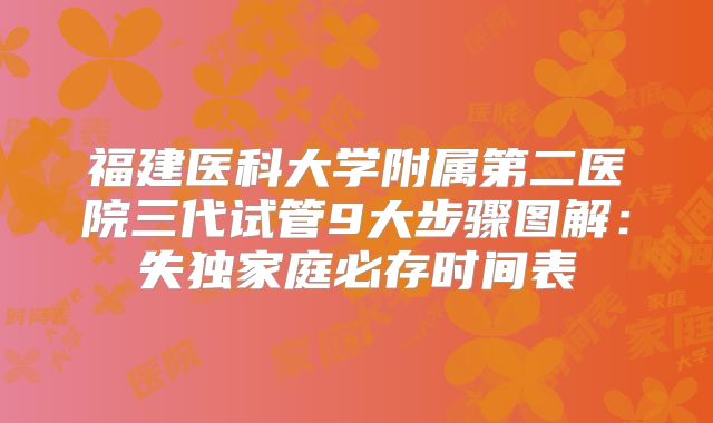福建医科大学附属第二医院三代试管9大步骤图解:失独家庭必存时间表