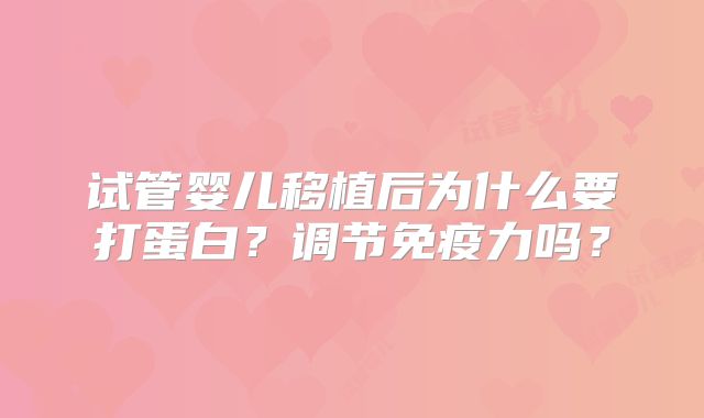 试管婴儿移植后为什么要打蛋白？调节免疫力吗？