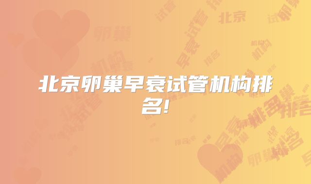 北京卵巢早衰试管机构排名!