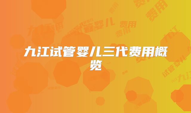 九江试管婴儿三代费用概览