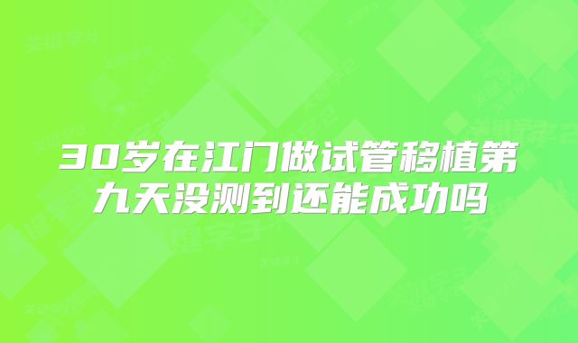 30岁在江门做试管移植第九天没测到还能成功吗