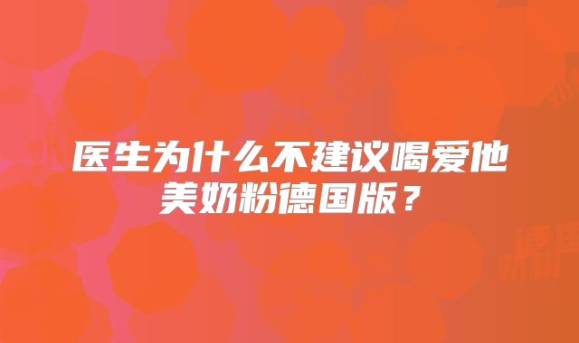医生为什么不建议喝爱他美奶粉德国版?