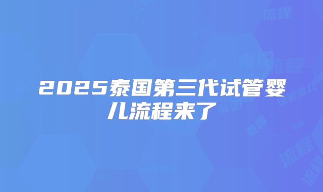 2025泰国第三代试管婴儿流程来了