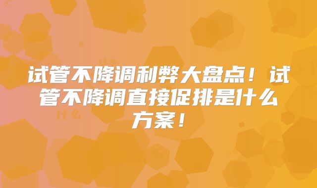 试管不降调利弊大盘点！试管不降调直接促排是什么方案！