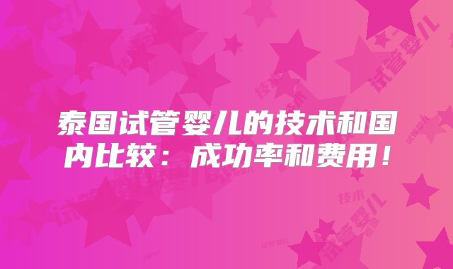 泰国试管婴儿的技术和国内比较:成功率和费用!