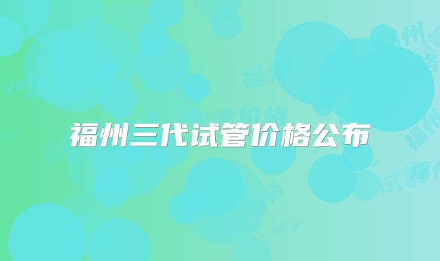 福州三代试管价格公布
