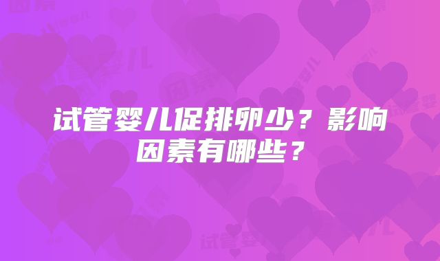 试管婴儿促排卵少？影响因素有哪些？