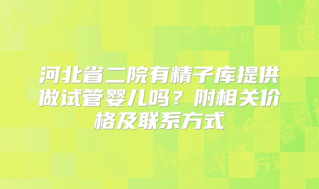 河北省二院有精子库提供做试管婴儿吗？附相关价格及联系方式