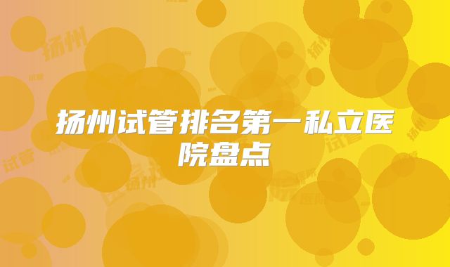 扬州试管排名第一私立医院盘点