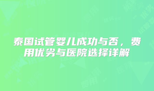 泰国试管婴儿成功与否，费用优劣与医院选择详解