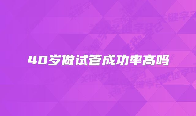 40岁做试管成功率高吗