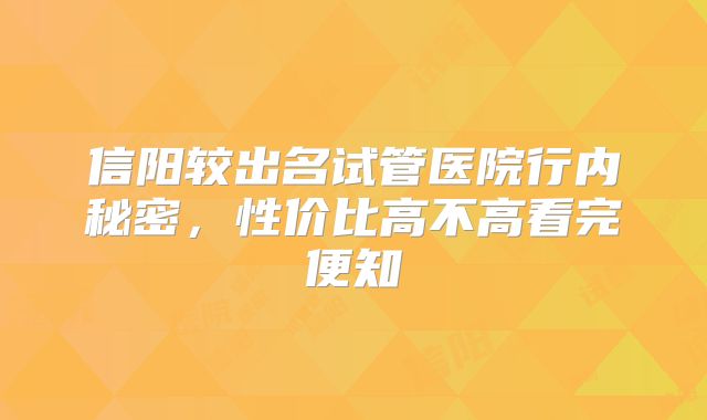 信阳较出名试管医院行内秘密，性价比高不高看完便知