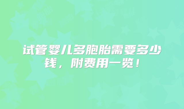 试管婴儿多胞胎需要多少钱,附费用一览!
