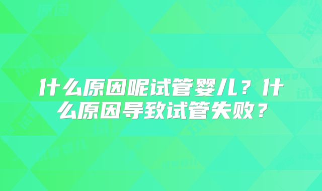 什么原因呢试管婴儿？什么原因导致试管失败？