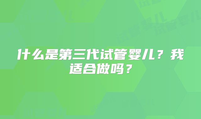 什么是第三代试管婴儿？我适合做吗？