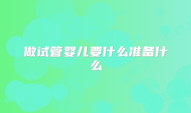 做试管婴儿要什么准备什么