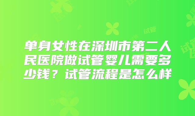 单身女性在深圳市第二人民医院做试管婴儿需要多少钱？试管流程是怎么样