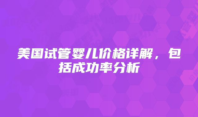 美国试管婴儿价格详解,包括成功率分析