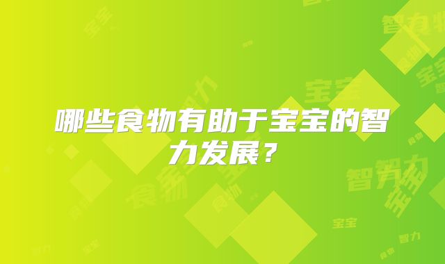 哪些食物有助于宝宝的智力发展？
