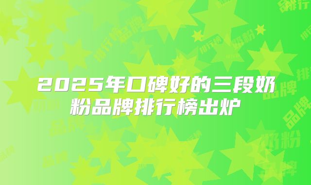 2025年口碑好的三段奶粉品牌排行榜出炉