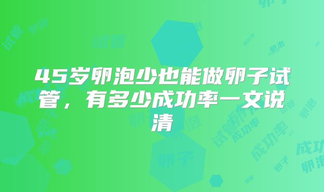 45岁卵泡少也能做卵子试管，有多少成功率一文说清