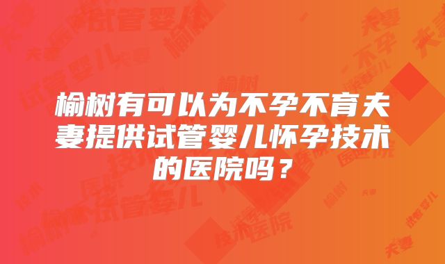 榆树有可以为不孕不育夫妻提供试管婴儿怀孕技术的医院吗？