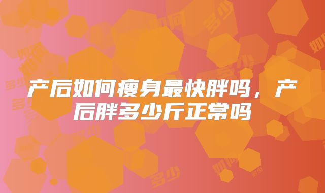 产后如何瘦身最快胖吗，产后胖多少斤正常吗