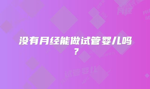 没有月经能做试管婴儿吗?