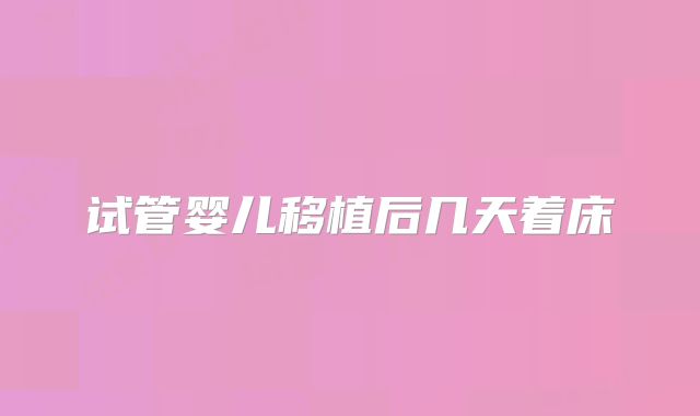 试管婴儿移植后几天着床