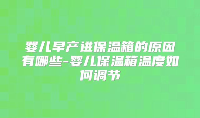 婴儿早产进保温箱的原因有哪些-婴儿保温箱温度如何调节