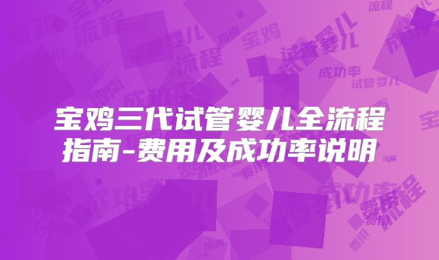 宝鸡三代试管婴儿全流程指南-费用及成功率说明