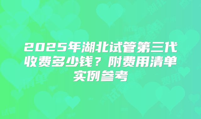 2025年湖北试管第三代收费多少钱?附费用清单实例参考