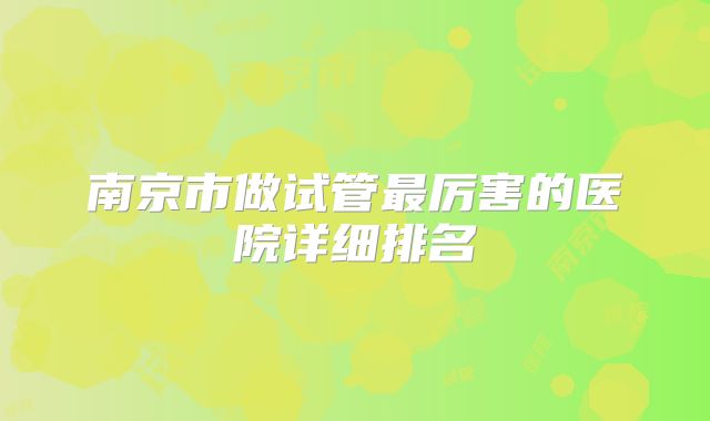 南京市做试管最厉害的医院详细排名