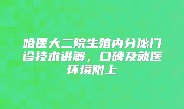 哈医大二院生殖内分泌门诊技术讲解,口碑及就医环境附上