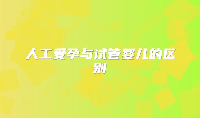 人工受孕与试管婴儿的区别