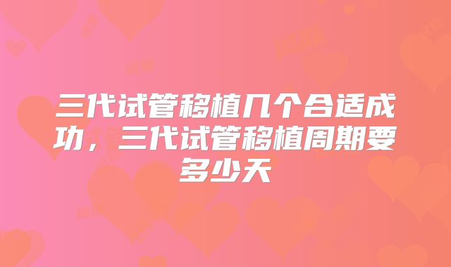 三代试管移植几个合适成功，三代试管移植周期要多少天