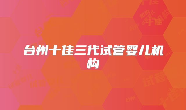 台州十佳三代试管婴儿机构