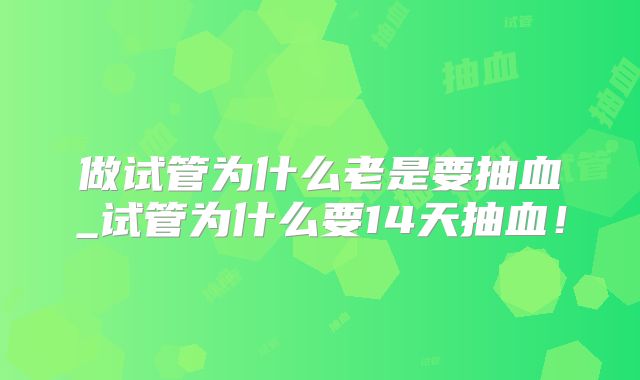 做试管为什么老是要抽血_试管为什么要14天抽血！