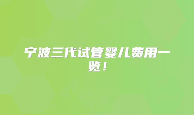 宁波三代试管婴儿费用一览！