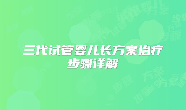 三代试管婴儿长方案治疗步骤详解