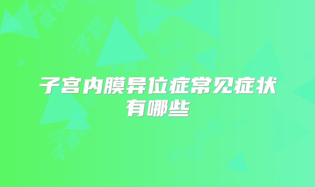 子宫内膜异位症常见症状有哪些