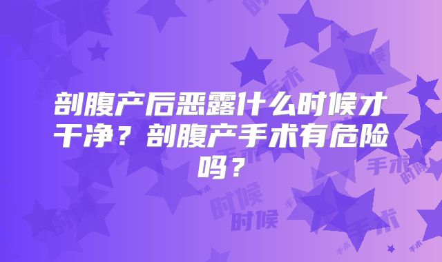 剖腹产后恶露什么时候才干净？剖腹产手术有危险吗？